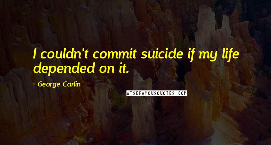 George Carlin Quotes: I couldn't commit suicide if my life depended on it.