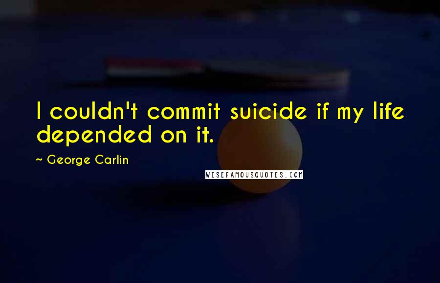 George Carlin Quotes: I couldn't commit suicide if my life depended on it.