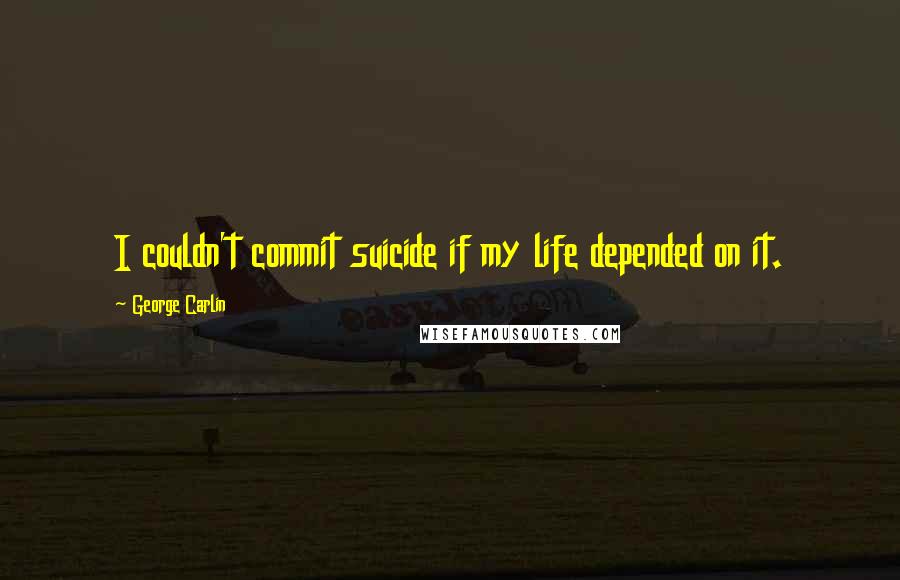 George Carlin Quotes: I couldn't commit suicide if my life depended on it.