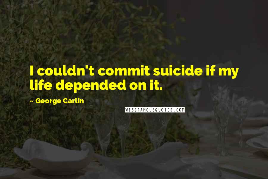 George Carlin Quotes: I couldn't commit suicide if my life depended on it.