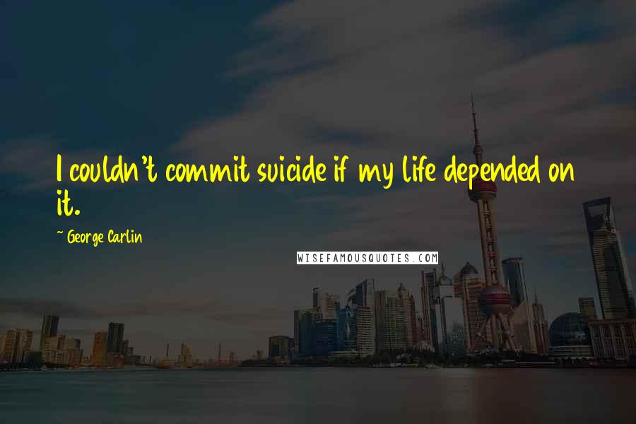 George Carlin Quotes: I couldn't commit suicide if my life depended on it.