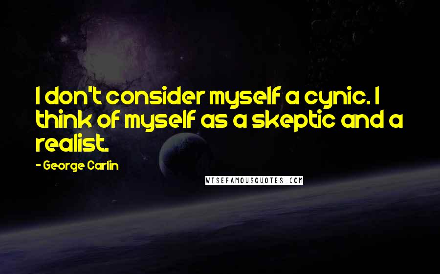 George Carlin Quotes: I don't consider myself a cynic. I think of myself as a skeptic and a realist.