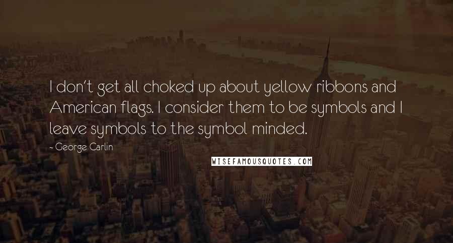 George Carlin Quotes: I don't get all choked up about yellow ribbons and American flags. I consider them to be symbols and I leave symbols to the symbol minded.