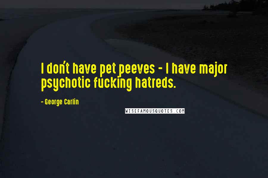 George Carlin Quotes: I don't have pet peeves - I have major psychotic fucking hatreds.