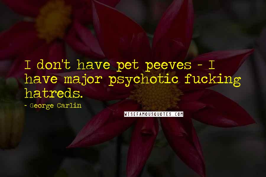 George Carlin Quotes: I don't have pet peeves - I have major psychotic fucking hatreds.