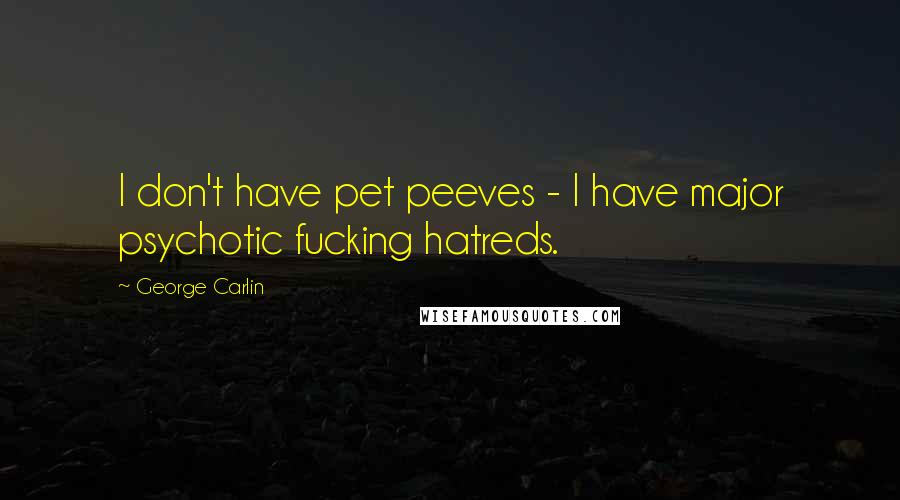 George Carlin Quotes: I don't have pet peeves - I have major psychotic fucking hatreds.