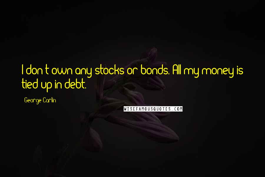 George Carlin Quotes: I don't own any stocks or bonds. All my money is tied up in debt.