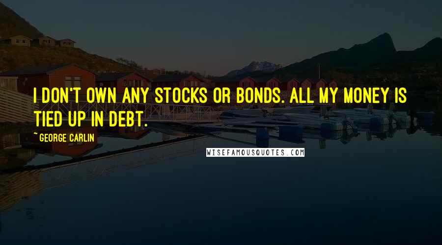 George Carlin Quotes: I don't own any stocks or bonds. All my money is tied up in debt.