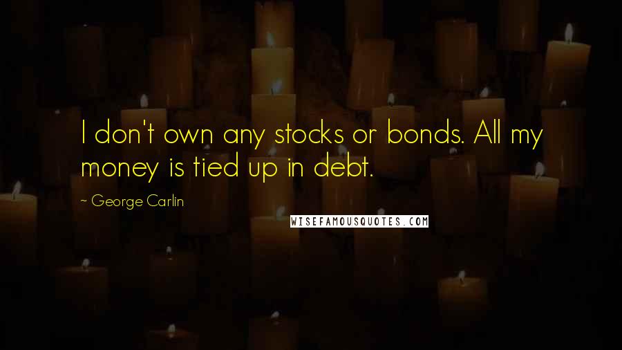 George Carlin Quotes: I don't own any stocks or bonds. All my money is tied up in debt.
