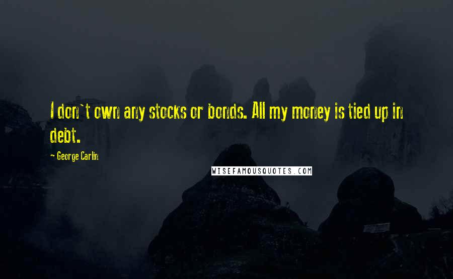 George Carlin Quotes: I don't own any stocks or bonds. All my money is tied up in debt.