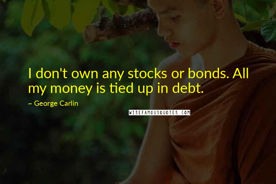 George Carlin Quotes: I don't own any stocks or bonds. All my money is tied up in debt.