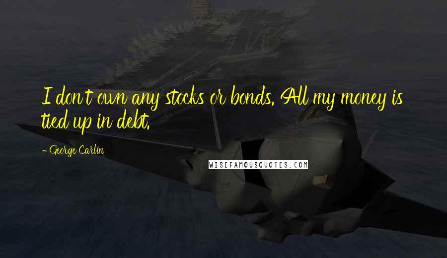 George Carlin Quotes: I don't own any stocks or bonds. All my money is tied up in debt.