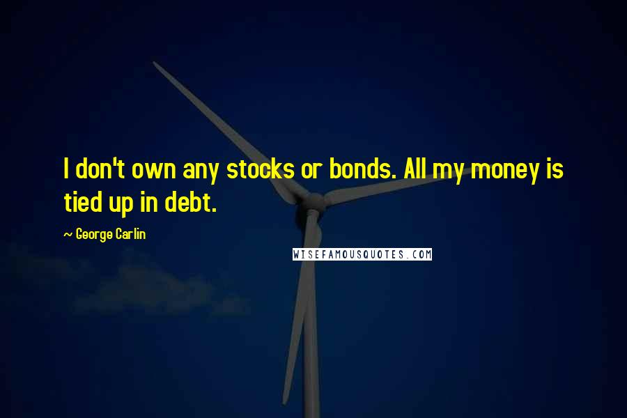 George Carlin Quotes: I don't own any stocks or bonds. All my money is tied up in debt.