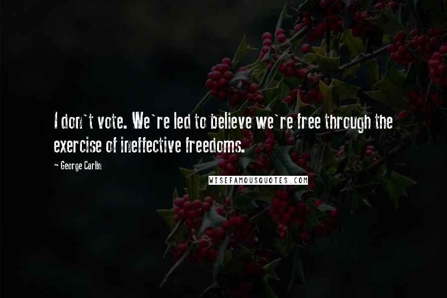 George Carlin Quotes: I don't vote. We're led to believe we're free through the exercise of ineffective freedoms.