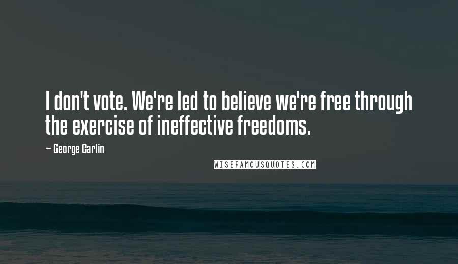 George Carlin Quotes: I don't vote. We're led to believe we're free through the exercise of ineffective freedoms.