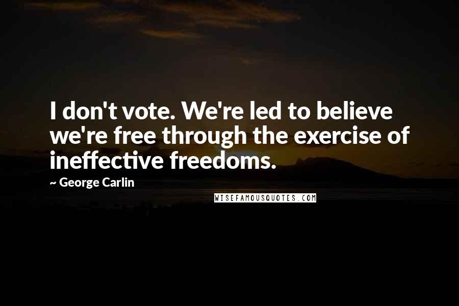 George Carlin Quotes: I don't vote. We're led to believe we're free through the exercise of ineffective freedoms.