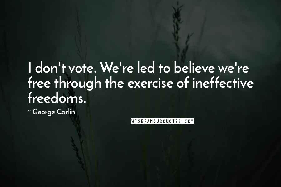 George Carlin Quotes: I don't vote. We're led to believe we're free through the exercise of ineffective freedoms.