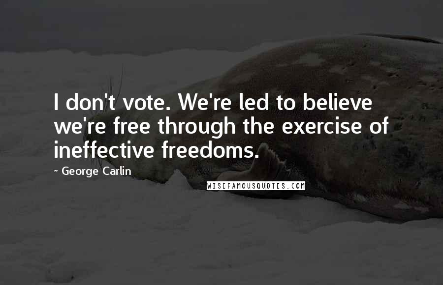 George Carlin Quotes: I don't vote. We're led to believe we're free through the exercise of ineffective freedoms.