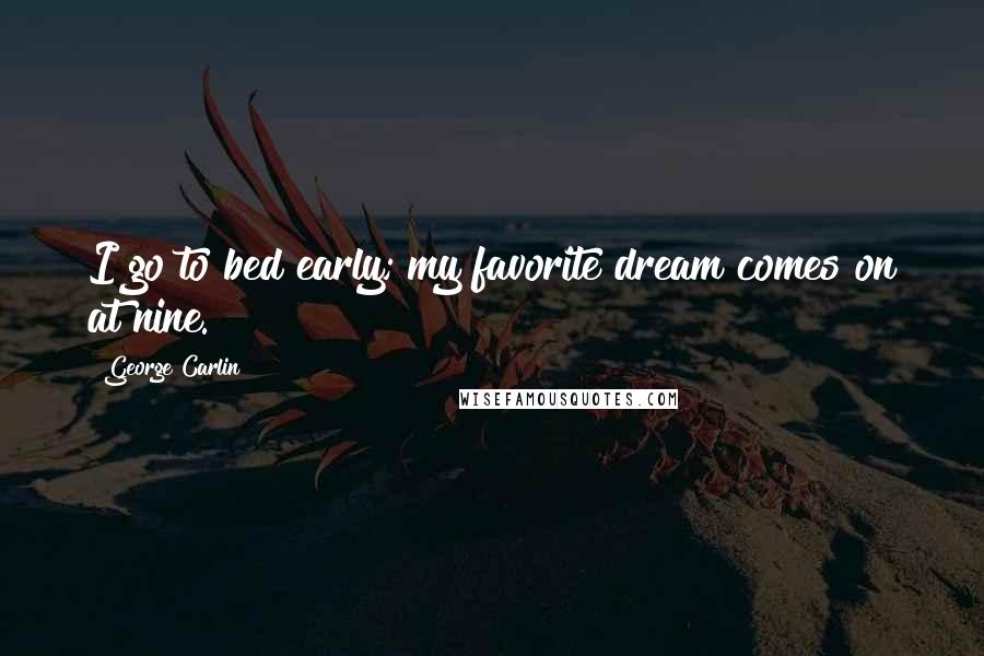 George Carlin Quotes: I go to bed early; my favorite dream comes on at nine.