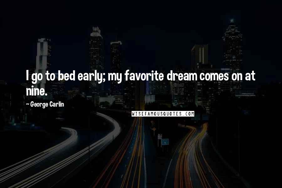 George Carlin Quotes: I go to bed early; my favorite dream comes on at nine.