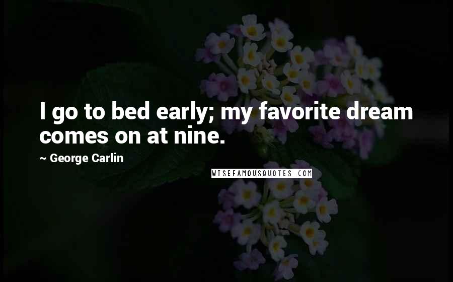 George Carlin Quotes: I go to bed early; my favorite dream comes on at nine.