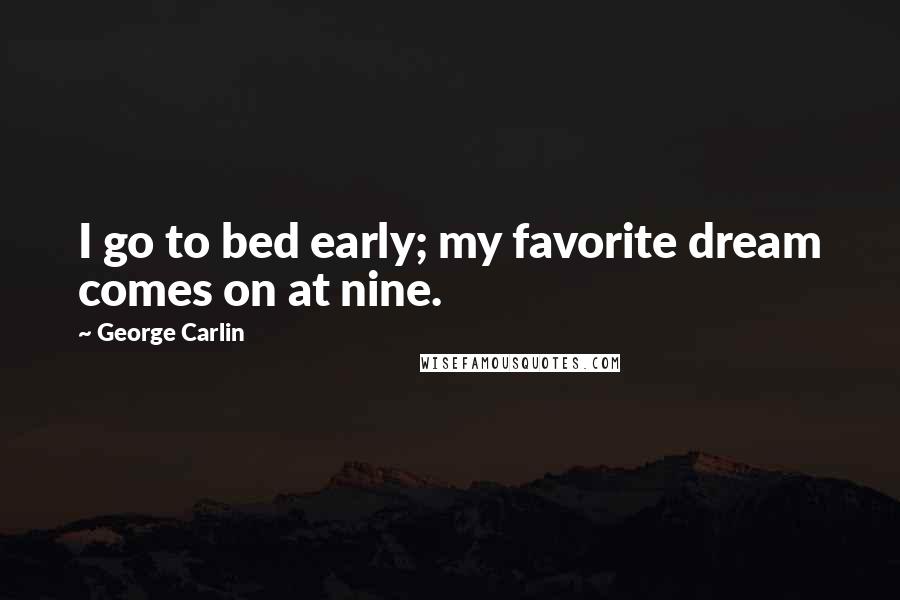 George Carlin Quotes: I go to bed early; my favorite dream comes on at nine.