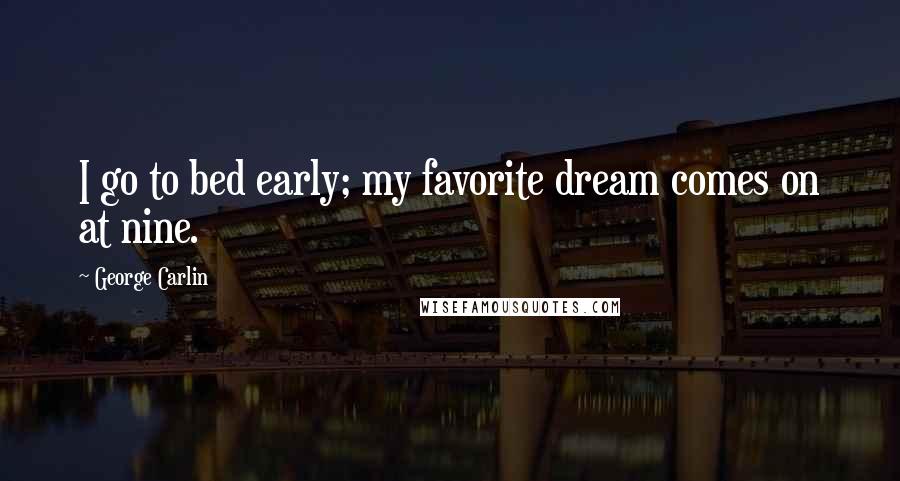 George Carlin Quotes: I go to bed early; my favorite dream comes on at nine.