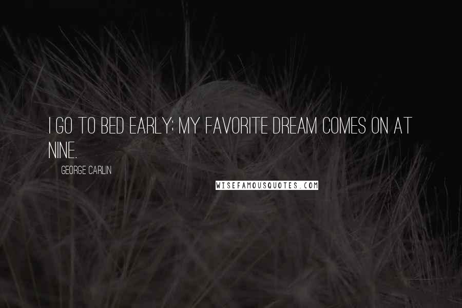 George Carlin Quotes: I go to bed early; my favorite dream comes on at nine.