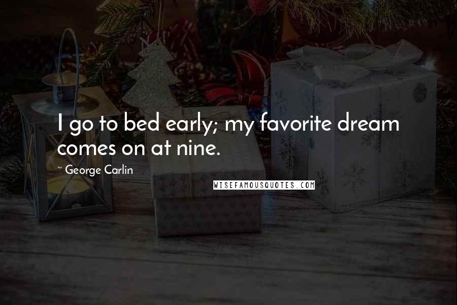 George Carlin Quotes: I go to bed early; my favorite dream comes on at nine.