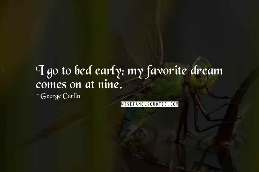 George Carlin Quotes: I go to bed early; my favorite dream comes on at nine.