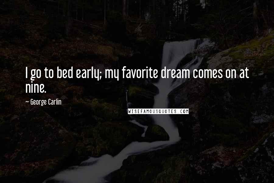 George Carlin Quotes: I go to bed early; my favorite dream comes on at nine.