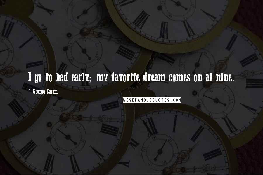 George Carlin Quotes: I go to bed early; my favorite dream comes on at nine.