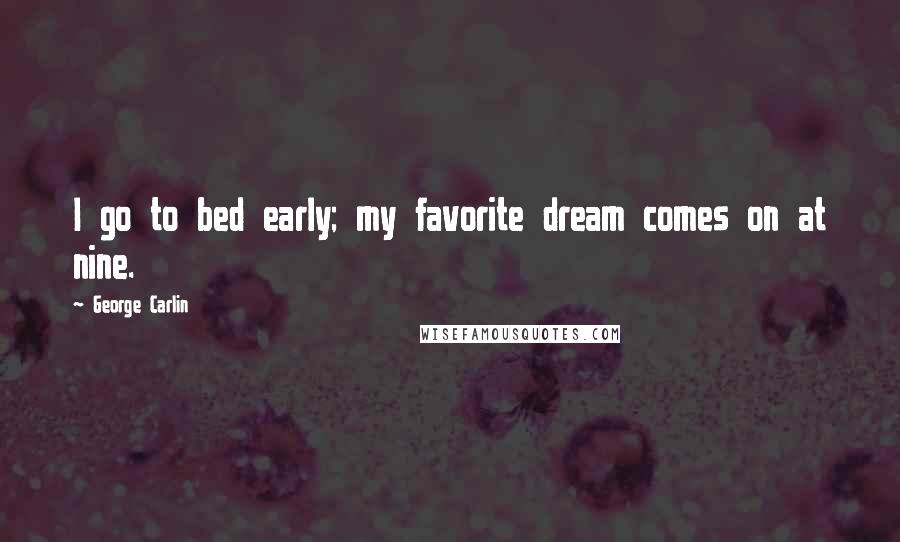 George Carlin Quotes: I go to bed early; my favorite dream comes on at nine.