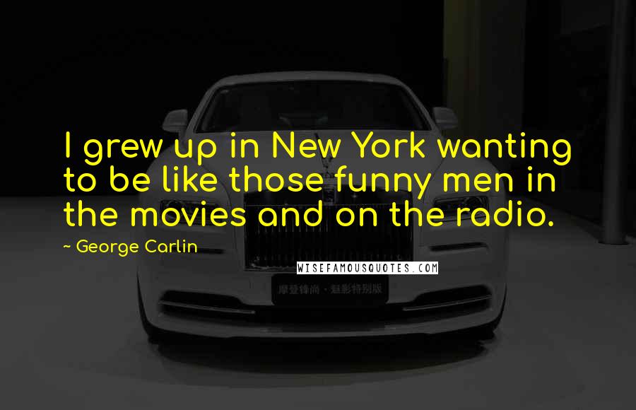 George Carlin Quotes: I grew up in New York wanting to be like those funny men in the movies and on the radio.