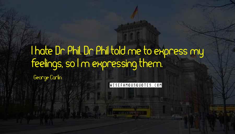 George Carlin Quotes: I hate Dr Phil. Dr Phil told me to express my feelings, so I'm expressing them.