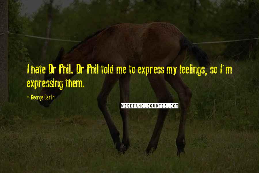 George Carlin Quotes: I hate Dr Phil. Dr Phil told me to express my feelings, so I'm expressing them.