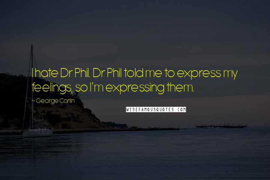 George Carlin Quotes: I hate Dr Phil. Dr Phil told me to express my feelings, so I'm expressing them.