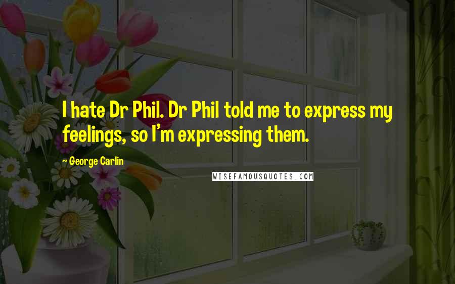 George Carlin Quotes: I hate Dr Phil. Dr Phil told me to express my feelings, so I'm expressing them.