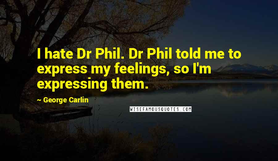 George Carlin Quotes: I hate Dr Phil. Dr Phil told me to express my feelings, so I'm expressing them.