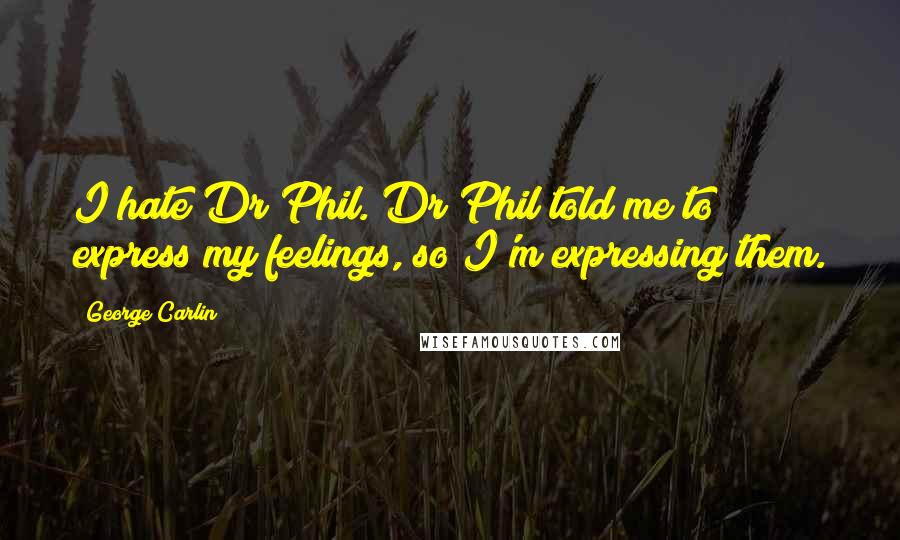 George Carlin Quotes: I hate Dr Phil. Dr Phil told me to express my feelings, so I'm expressing them.