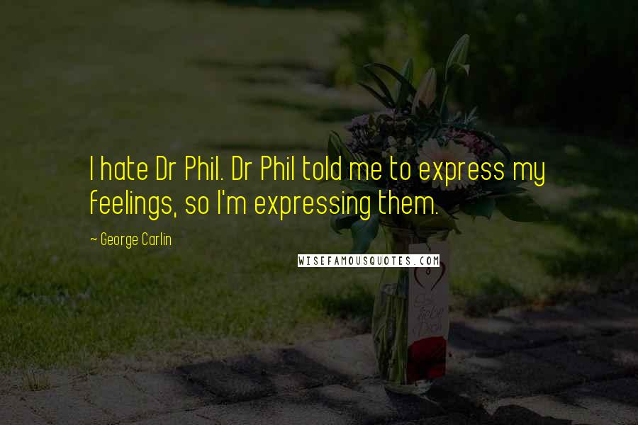 George Carlin Quotes: I hate Dr Phil. Dr Phil told me to express my feelings, so I'm expressing them.