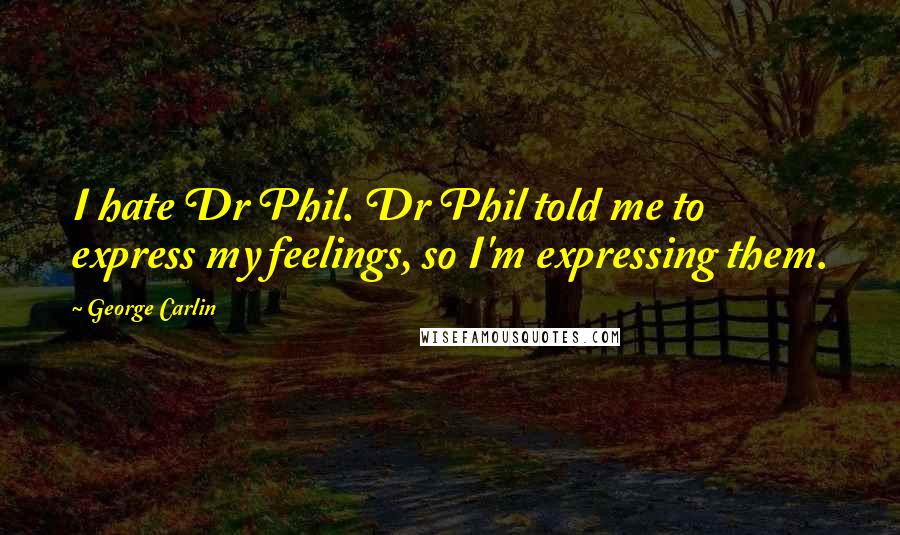 George Carlin Quotes: I hate Dr Phil. Dr Phil told me to express my feelings, so I'm expressing them.