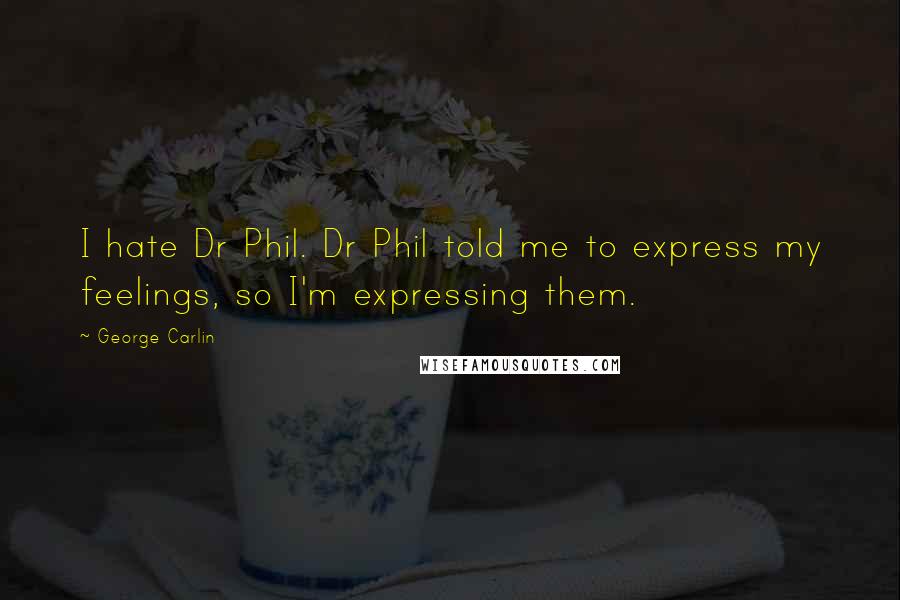 George Carlin Quotes: I hate Dr Phil. Dr Phil told me to express my feelings, so I'm expressing them.