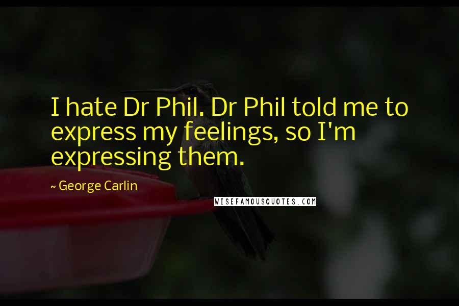 George Carlin Quotes: I hate Dr Phil. Dr Phil told me to express my feelings, so I'm expressing them.