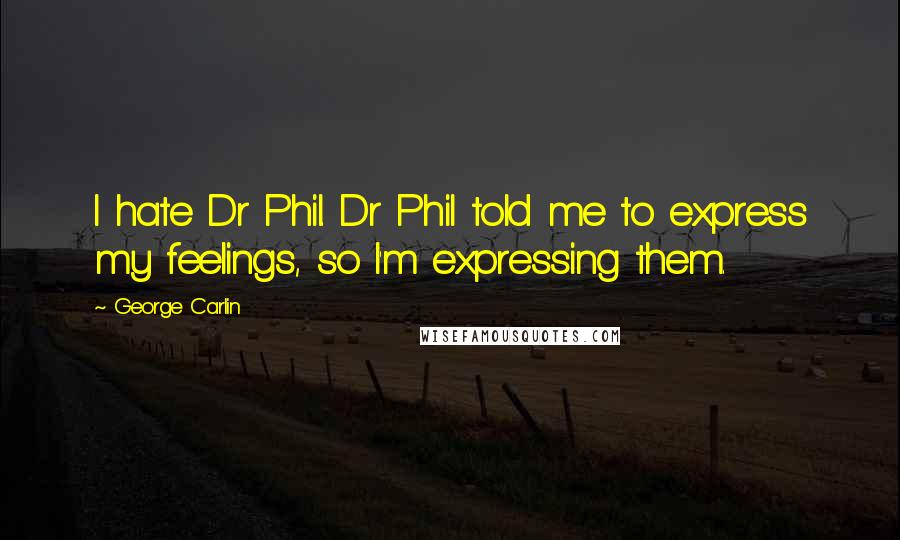 George Carlin Quotes: I hate Dr Phil. Dr Phil told me to express my feelings, so I'm expressing them.