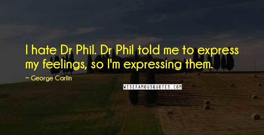George Carlin Quotes: I hate Dr Phil. Dr Phil told me to express my feelings, so I'm expressing them.