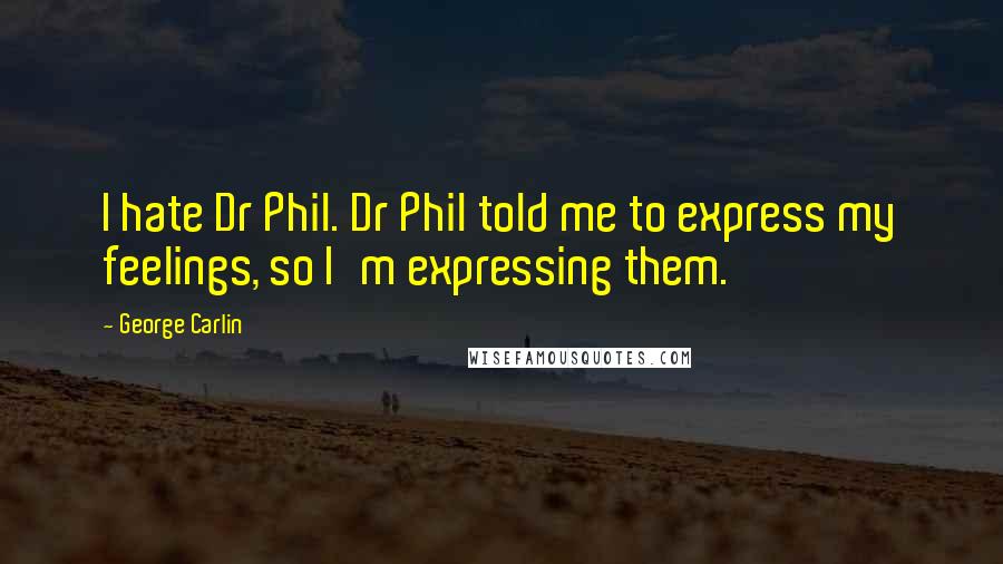 George Carlin Quotes: I hate Dr Phil. Dr Phil told me to express my feelings, so I'm expressing them.