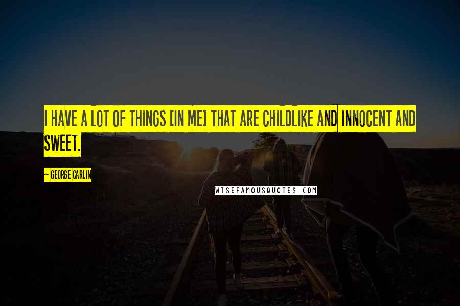 George Carlin Quotes: I have a lot of things [in me] that are childlike and innocent and sweet.