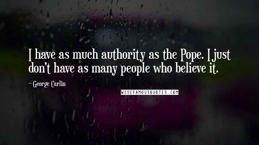 George Carlin Quotes: I have as much authority as the Pope. I just don't have as many people who believe it.