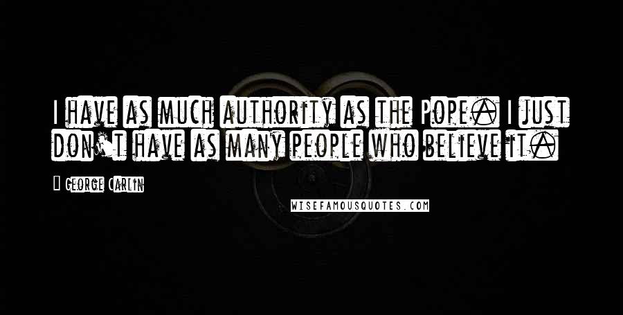 George Carlin Quotes: I have as much authority as the Pope. I just don't have as many people who believe it.